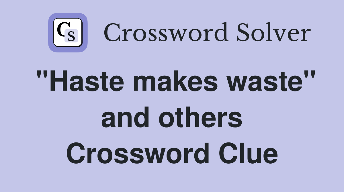 "Haste makes waste" and others Crossword Clue Answers Crossword Solver
